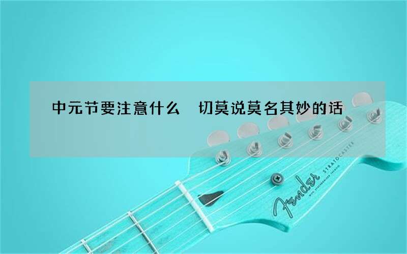 中元节要注意什么 切莫说莫名其妙的话